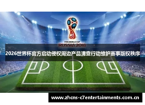 2026世界杯官方启动侵权周边产品清查行动维护赛事版权秩序 2026世界杯官方启动侵权周边产品清查行动维护赛事版权秩序