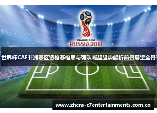 世界杯CAF非洲赛区资格赛格局与强队崛起趋势解析前景展望全景 世界杯CAF非洲赛区资格赛格局与强队崛起趋势解析前景展望全景