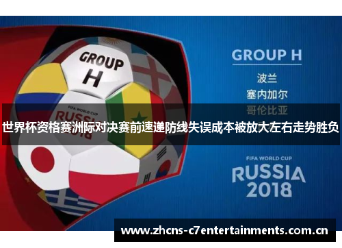 世界杯资格赛洲际对决赛前速递防线失误成本被放大左右走势胜负 世界杯资格赛洲际对决赛前速递防线失误成本被放大左右走势胜负