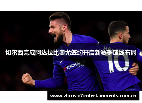 切尔西完成阿达拉比奥尤签约开启新赛季锋线布局 切尔西完成阿达拉比奥尤签约开启新赛季锋线布局