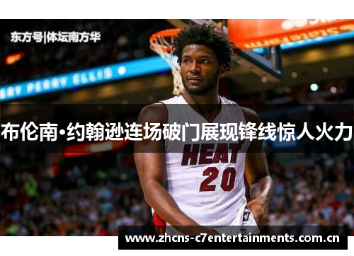 布伦南·约翰逊连场破门展现锋线惊人火力 布伦南·约翰逊连场破门展现锋线惊人火力