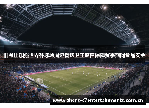 旧金山加强世界杯球场周边餐饮卫生监控保障赛事期间食品安全 旧金山加强世界杯球场周边餐饮卫生监控保障赛事期间食品安全