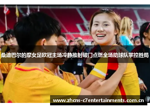 桑迪巴尔的摩女足欧冠主场冷静推射破门点燃全场助球队掌控胜局 桑迪巴尔的摩女足欧冠主场冷静推射破门点燃全场助球队掌控胜局