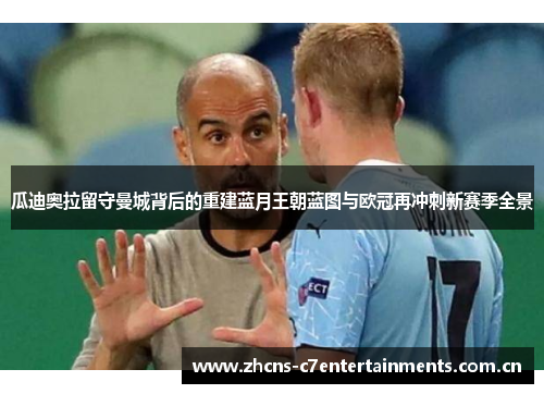 瓜迪奥拉留守曼城背后的重建蓝月王朝蓝图与欧冠再冲刺新赛季全景
