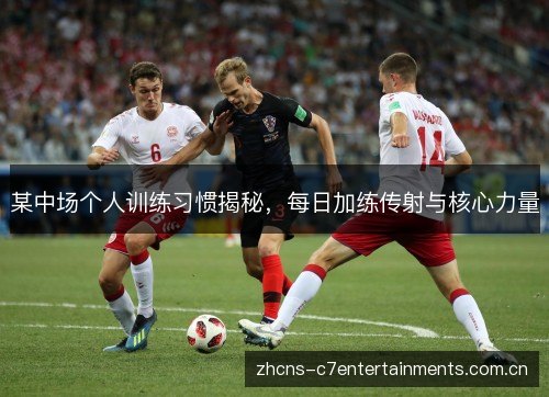 某中场个人训练习惯揭秘,每日加练传射与核心力量 某中场个人训练习惯揭秘,每日加练传射与核心力量